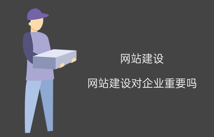 网站建设 网站建设对企业重要吗？